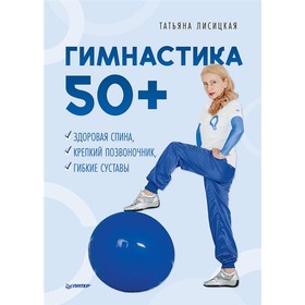 Гимнастика 50+. Здоровая спина, крепкий позвоночник, гибкие суставы. Лисицкая Т.