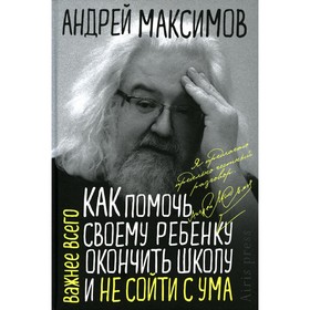 Как помочь своему ребенку закончить школу и не сойти с ума. Максимов А.М.