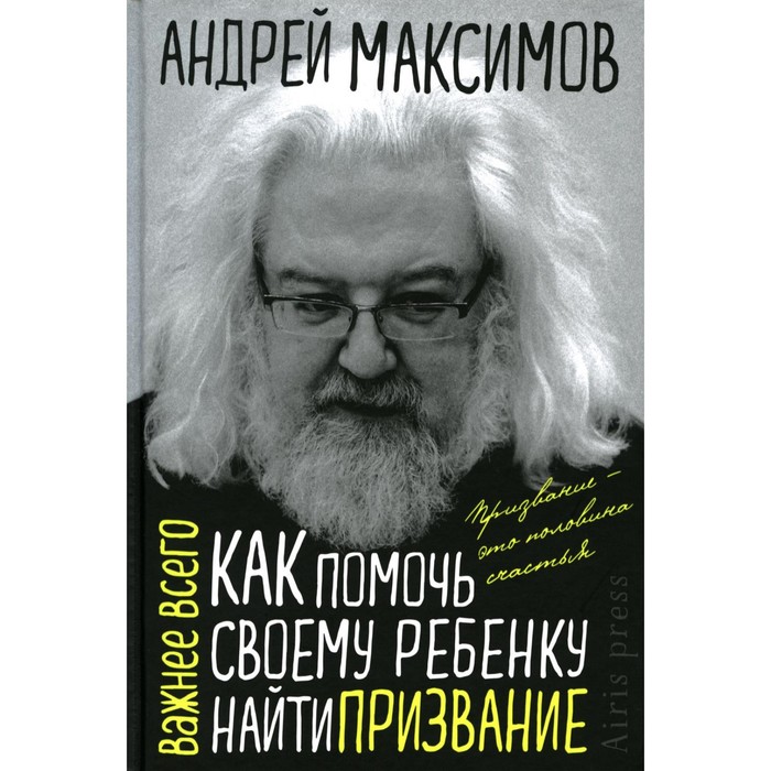 Как помочь своему ребенку найти призвание. Максимов А.М.