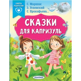 Сказки для капризуль. Маршак С.Я., Прокофьева С.Л., Успенский Э.Ни др.