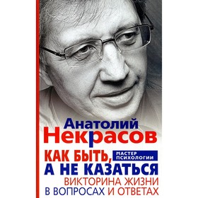 Как быть, а не казаться. Викторина жизни в вопросах и ответах. Некрасов А.А.