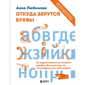 Откуда берутся буквы. От первой засечки до готового шрифта. Большой курс по типографике для начинающих. Любимова А.А.