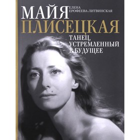 Майя Плисецкая. Танец. устремленный в будущее. Ерофеева-Литвинская Е.В.