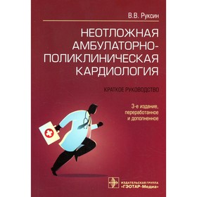 Неотложная амбулаторно-поликлиническая кардиология. 3-е издание, переработанное и дополненное. Руксин В.В.