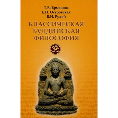 Классическая буддийская философия. 2-е издание, расширенное и исправленное. Ермакова Т.В., Островская Е.П.