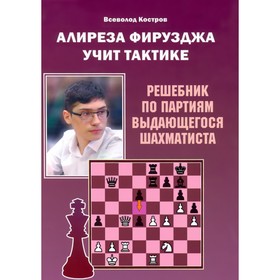 Алиреза Фирузджа учит тактике. Решебник по партиям выдающегося шахматиста. Костров В.