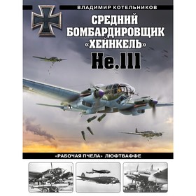 Средний бомбардировщик «Хейнкель» He.111. «Рабочая пчела» Люфтваффе. Котельников В.Р.