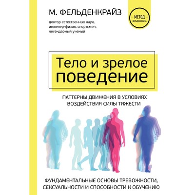 Тело и зрелое поведение. Фундаментальные основы тревожности, сексуальности и способности к обучению. Паттерны движения в условиях воздействия силы тяжести. Фельденкрайз М.