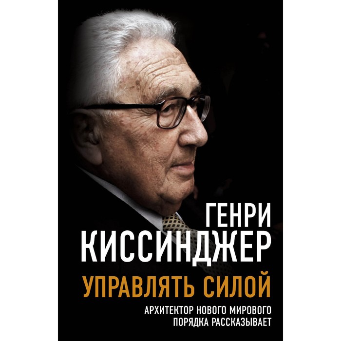 Управлять силой. Архитектор нового мирового порядка рассказывает. Киссинджер Г. - Фото 1