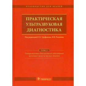 Практическая ультразвуковая диагностика. В 5-ти томах. Том 5. Ультразвуковая диагностика заболеваний молочных желез и мягких тканей