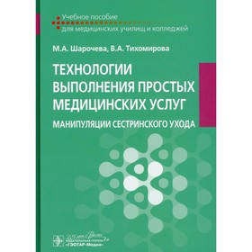 Технологии выполнения простых медицинских услуг. Манипуляции сестринского ухода. Шарочева М.А., Тихомирова В.А.