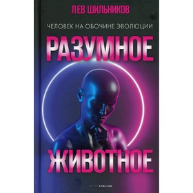 Разумное животное. Человек на обочине эволюции. Шильников Л.В.