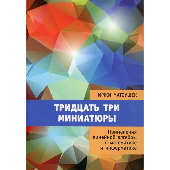 Тридцать три миниатюры. Применения линейной алгебры в математике и информатике. Матоушек И. - Фото 1