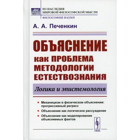 Объяснение как проблема методологии естествознания. Логика и эпистемология. 2-е издание, дополненное. Печенкин А.А.