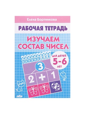 Рабочая тетрадь для детей 5-6 лет «Изучаем состав чисел», Бортникова Е.