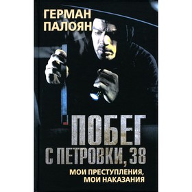 Побег с Петровки, 38. Мои преступления, мои наказания. Палоян Г.С.