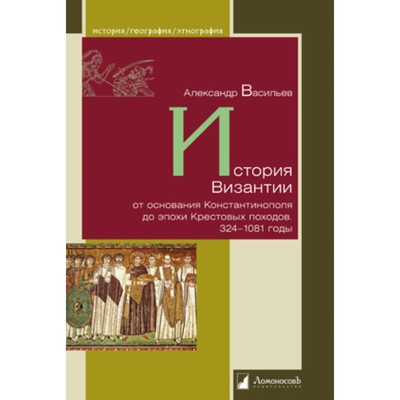 История Византии от основания Константинополя до эпохи Крестовых походов 324-1081 годы. Васильев А.