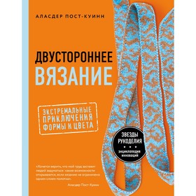 Двустороннее вязание. Экстремальные приключения формы и цвета. Пост-Куинн А.