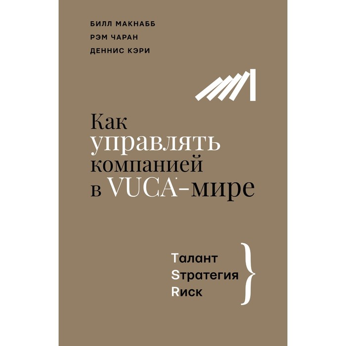 Как управлять компанией в VUCA-мире. Tалант, Sтратегия, Rиск. Макнабб Б., Чаран Р., Кэри Д.
