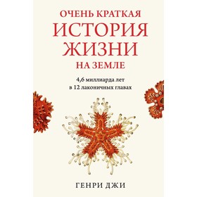 Очень краткая история жизни на Земле. 4,6 миллиарда лет в 12 лаконичных главах. Джи Г.