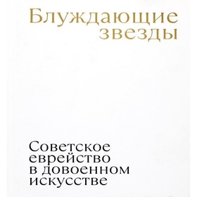 

Блуждающие звезды. Советское еврейство в довоенном искусстве. Плунгян Н.