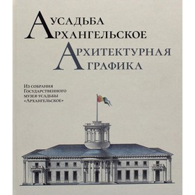 

Усадьба Архангельское. Архитектурная графика. Из собрания Государственного музея-усадьбы «Архангельское». Т.А. Дудина, М.Д. Краснобаева, Ю.Г. Клименко