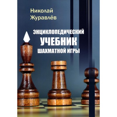 Энциклопедический учебник шахматной игры. Журавлев Н.И.