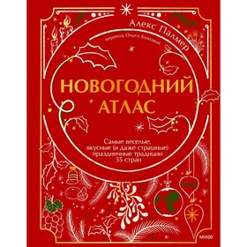 Новогодний атлас. Самые веселые, вкусные (и даже страшные) праздничные традиции 55 стран. Палмер А.