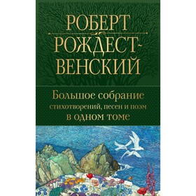 Большое собрание стихотворений, песен и поэм в одном томе. Рождественский Р.И.