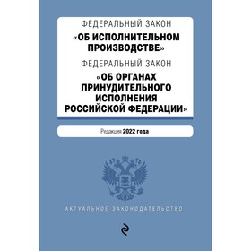 Федеральный закон «Об исполнительном производстве». Федеральный закон «Об органах принудительного исполнения Российской Федерации». Редакция 2022 года