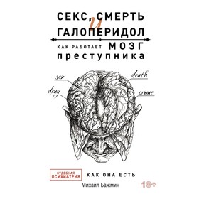 Секс, смерть и галоперидол. Как работает мозг преступника. Бажмин М.Л. 9311544