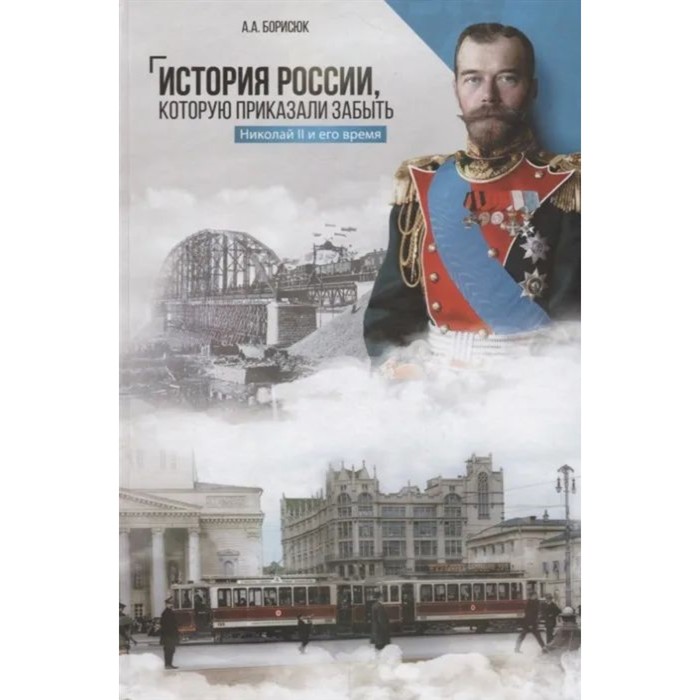 История России,которую приказали забыть. Николай II и его время. Борисюк А. - Фото 1