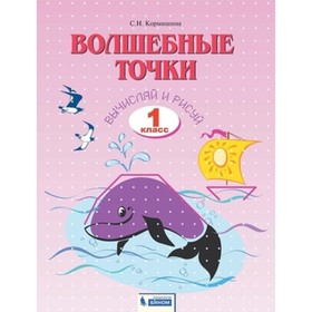 

Волшебные точки. Вычисляй и рисуй. 1 класс, рабочая тетрадь, издание 3-е, стереотипное ФГОС. Кормишина С. Н.