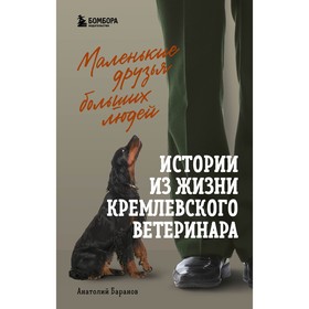 Маленькие друзья больших людей. Истории из жизни кремлевского ветеринара