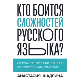 Кто боится сложностей русского языка? Простые объяснения для всех, кто хочет писать грамотно. Шадрина А.