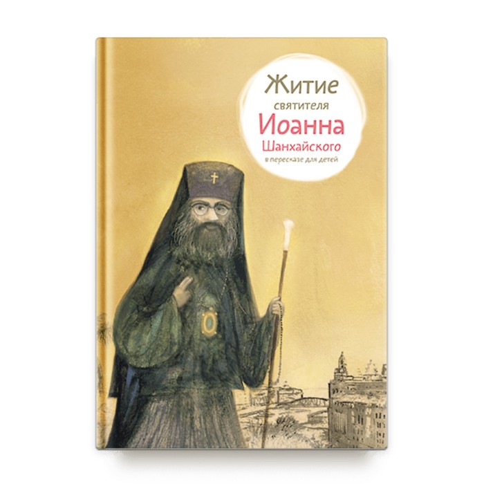 Житие святителя Иоанна Шанхайского в пересказе для детей. Ткаченко А.