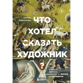 Что хотел сказать художник? Главные картины в искусстве от Босха до Малевича. Никонова А.В.