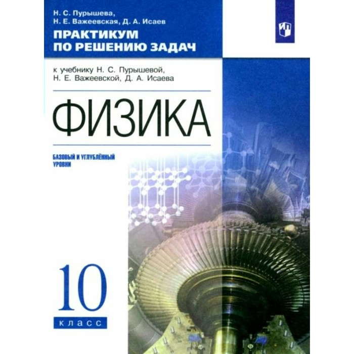 Физика. 10 класс. Практикум по решению задач к учебнику Н.С. Пурышевой, Н.Е. Важеевской, Д.А. Исаева. Базовый и углубленный уровни. Пурышева Н.С. - Фото 1