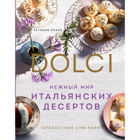 Нежный мир итальянских десертов. Dolci.Сладостные сны наяву. Кларк Л.