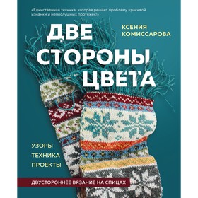 Две стороны цвета. Двустороннее вязание на спицах. Узоры, техника, проекты. Комиссарова К.Е.