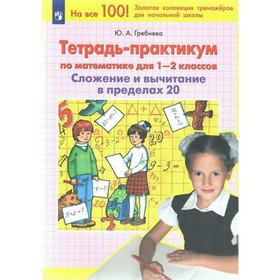 Математика. 1 - 2 классы. Тетрадь - практикум. Сложение и вычитание в пределах 20. Гребнева Ю.А.