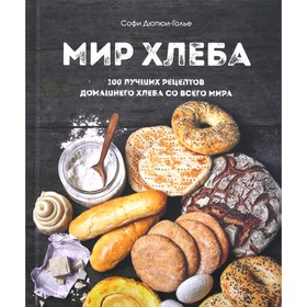 Мир хлеба. 100 лучших рецептов домашнего хлеба со всего мира. Дюпюи-Голье С.
