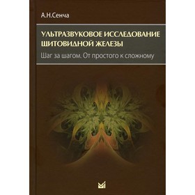 Ультразвуковое исследование щитовидной железы. Шаг за шагом. От простого к сложному, 3-е издание. Сенча А.Н.