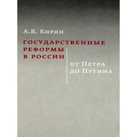 Государственные реформы в России. От Петра до Путина, 2-е издание, исправленное и дополненное. Кирин А.В.