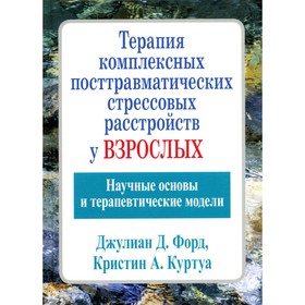 Терапия комплексных посттравматических стрессовых расстройств у взрослых. Форд Дж. Д., Куртуа К.А.