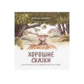 Хорошие сказки для смелости и уверенности в себе. Ульева Е.А.