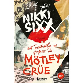 Как я стал Nikki Sixx. От детства на ферме до Mötley Crüe. Сикс Н.