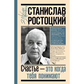 Станислав Ростоцкий. Счастье — это когда тебя понимают. Ростоцкая М.А.