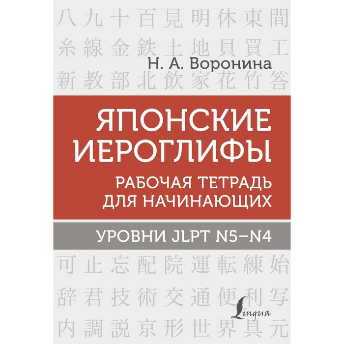 

Японские иероглифы. Рабочая тетрадь для начинающих. Уровни JLPT N5-N4. Воронина Н.А.