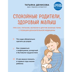 Спокойные родители, здоровый малыш. Про сон, питание, болезни и другие важные темы с позиции доказательной медицины. Т. Денисова